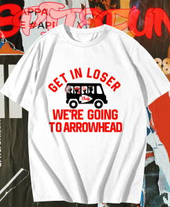 Get In Loser We're Going To Arrowhead Chief T Shirt TPKJ1