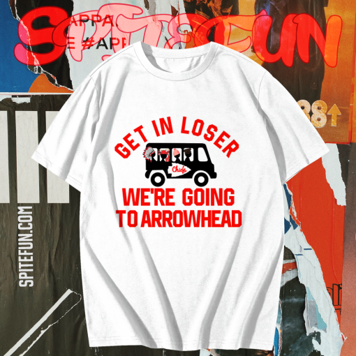 Get In Loser We're Going To Arrowhead Chief T Shirt TPKJ1