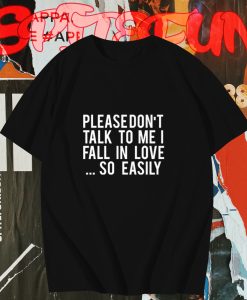 Please Don't Talk To Me I Fall In Love So Easily t shirt TPKJ1