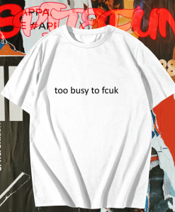 Too busy to fcuk T-shirt TPKJ1