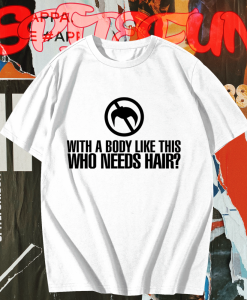 With a Body Like This Who Needs Hair T-shirt TPKJ1