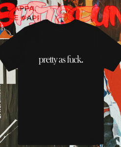 Pretty As Fuck T-shirt TPKJ1