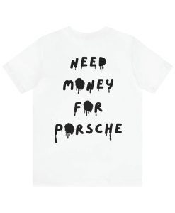 Need Money For Porsche T Shirt BackNeed Money For Porsche T Shirt Back