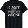 I'd Agree With You But Then We'd Both Be Wrong T-Shirt thd